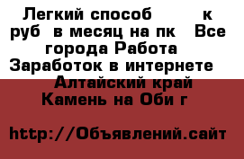 [Легкий способ] 400-10к руб. в месяц на пк - Все города Работа » Заработок в интернете   . Алтайский край,Камень-на-Оби г.